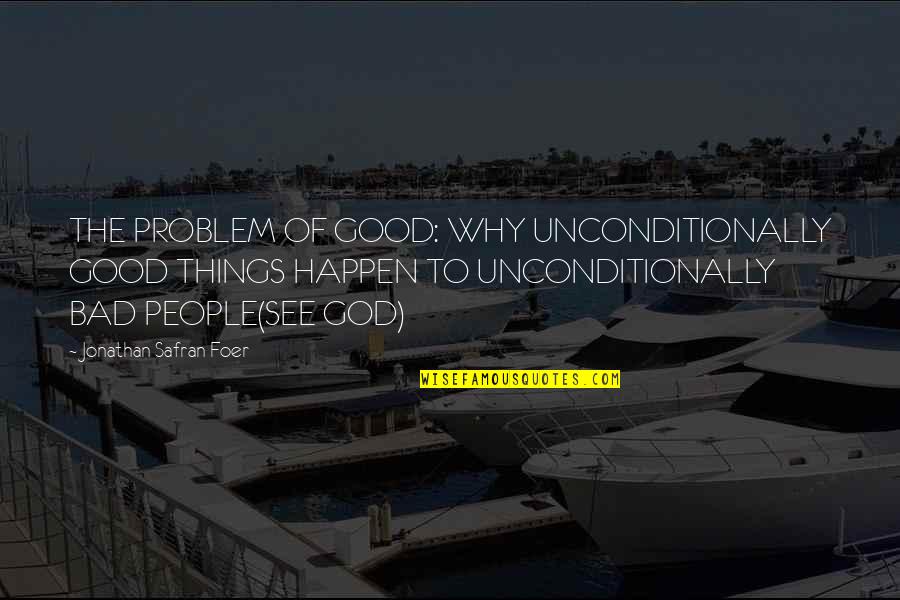 Bad Things Happen To Good People Quotes By Jonathan Safran Foer: THE PROBLEM OF GOOD: WHY UNCONDITIONALLY GOOD THINGS