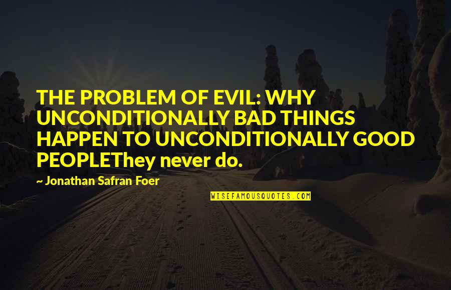 Bad Things Happen To Good People Quotes By Jonathan Safran Foer: THE PROBLEM OF EVIL: WHY UNCONDITIONALLY BAD THINGS