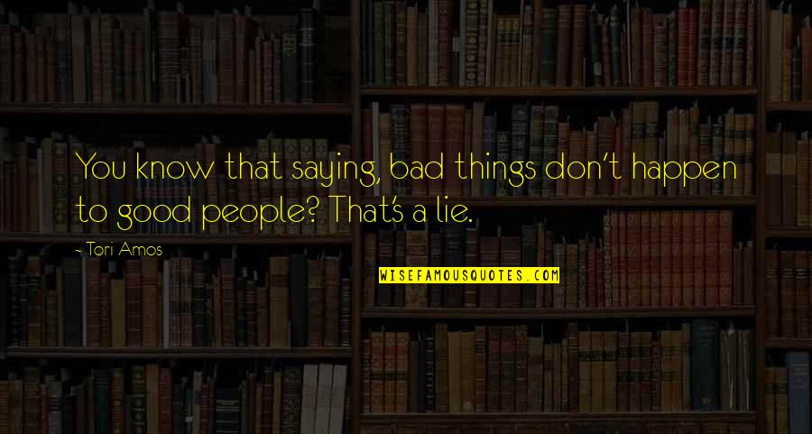 Bad Things Happen To Good People Quotes By Tori Amos: You know that saying, bad things don't happen