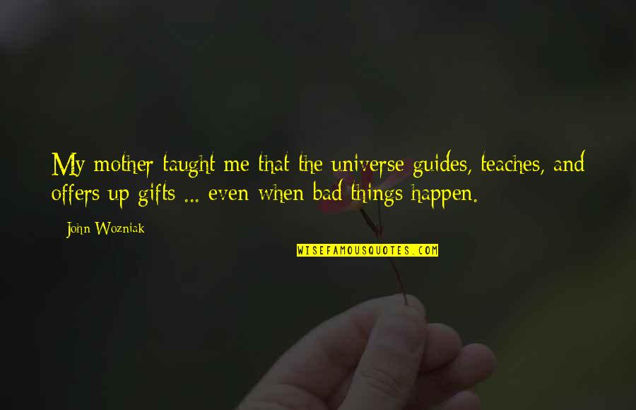 Bad Things Happen To Me Quotes By John Wozniak: My mother taught me that the universe guides,