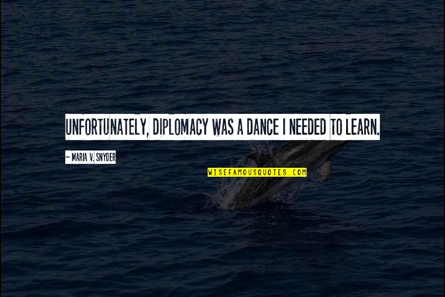 Bad Things Happen To Me Quotes By Maria V. Snyder: Unfortunately, diplomacy was a dance I needed to