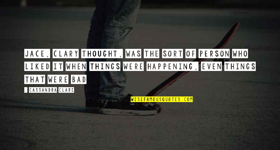 Bad Things Happening Quotes By Cassandra Clare: Jace, Clary thought, was the sort of person