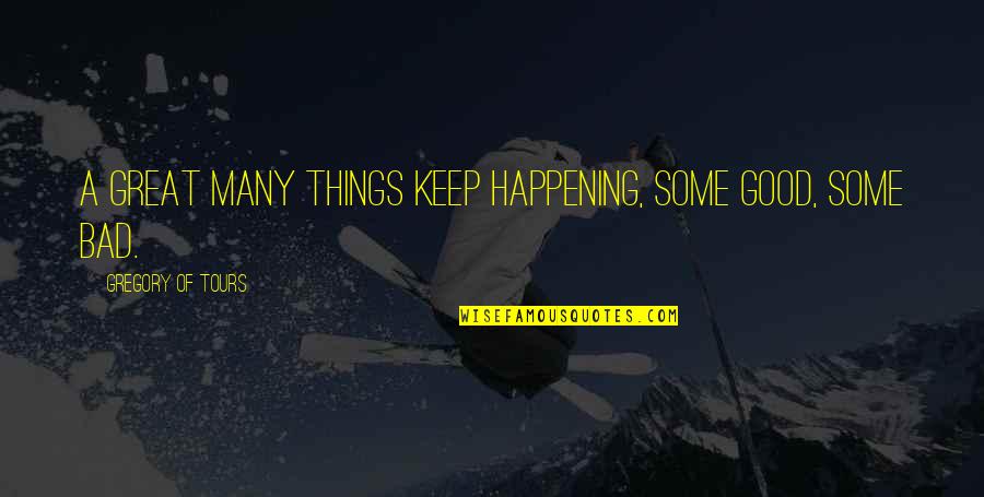 Bad Things Happening Quotes By Gregory Of Tours: A great many things keep happening, some good,