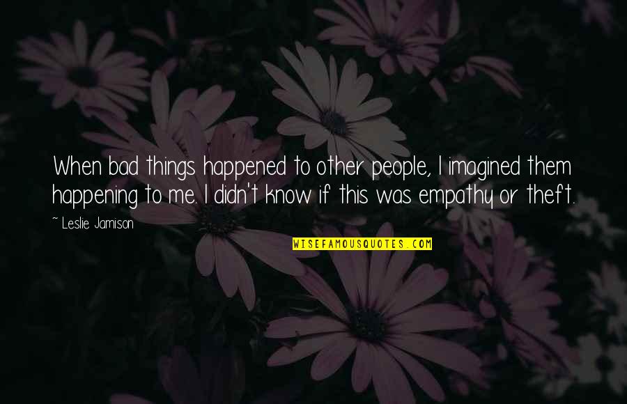 Bad Things Happening Quotes By Leslie Jamison: When bad things happened to other people, I