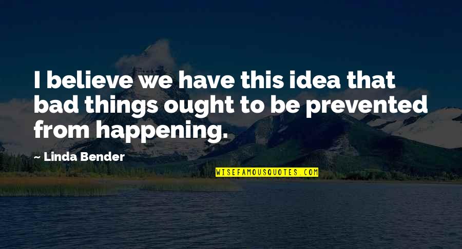 Bad Things Happening Quotes By Linda Bender: I believe we have this idea that bad