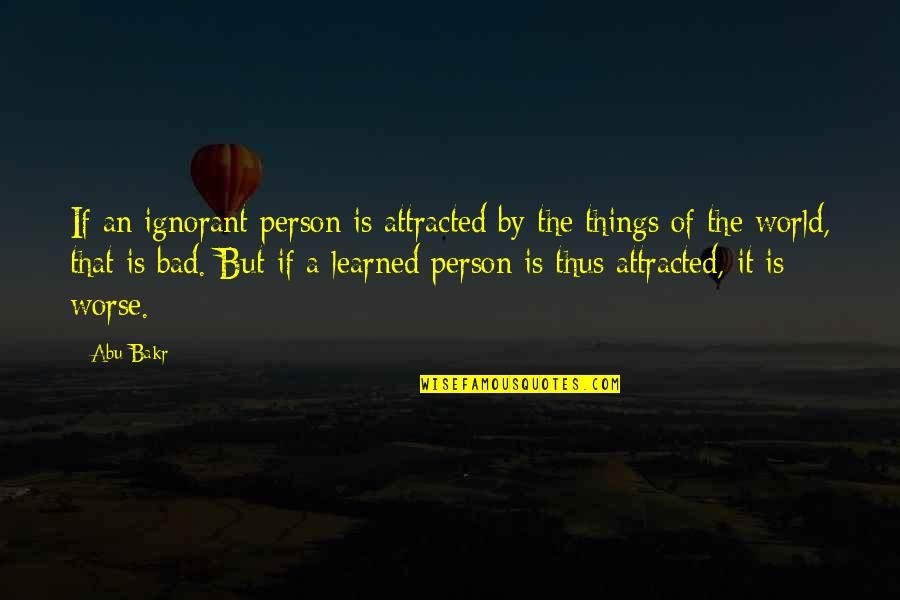 Bad Things In The World Quotes By Abu Bakr: If an ignorant person is attracted by the