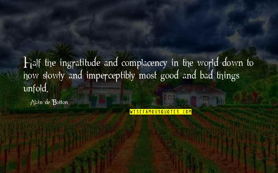 Bad Things In The World Quotes By Alain De Botton: Half the ingratitude and complacency in the world