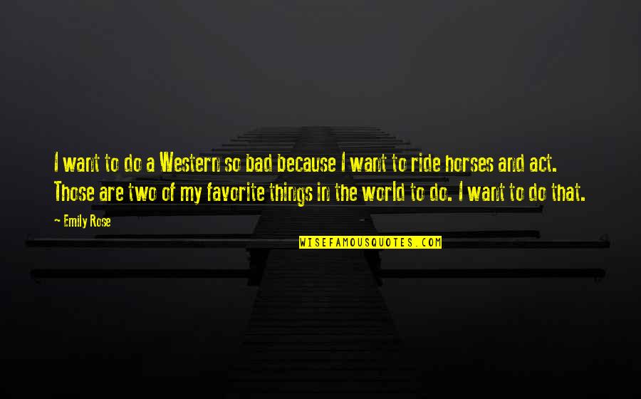 Bad Things In The World Quotes By Emily Rose: I want to do a Western so bad