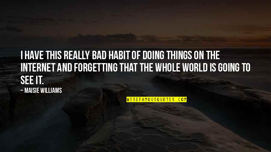 Bad Things In The World Quotes By Maisie Williams: I have this really bad habit of doing Bad Things In The World Quotes By Maisie Williams: I have this really bad habit of doing