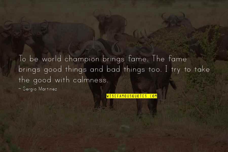 Bad Things In The World Quotes By Sergio Martinez: To be world champion brings fame. The fame Bad Things In The World Quotes By Sergio Martinez: To be world champion brings fame. The fame