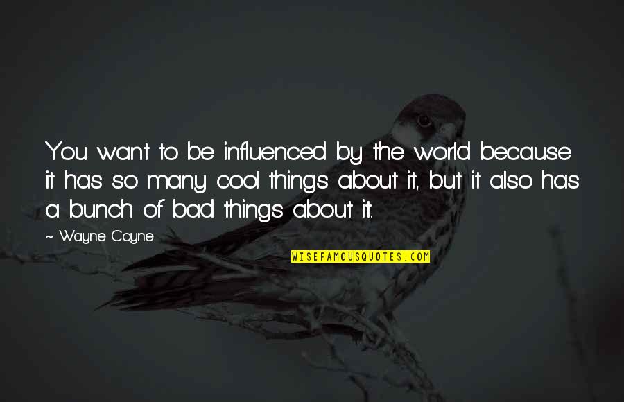 Bad Things In The World Quotes By Wayne Coyne: You want to be influenced by the world