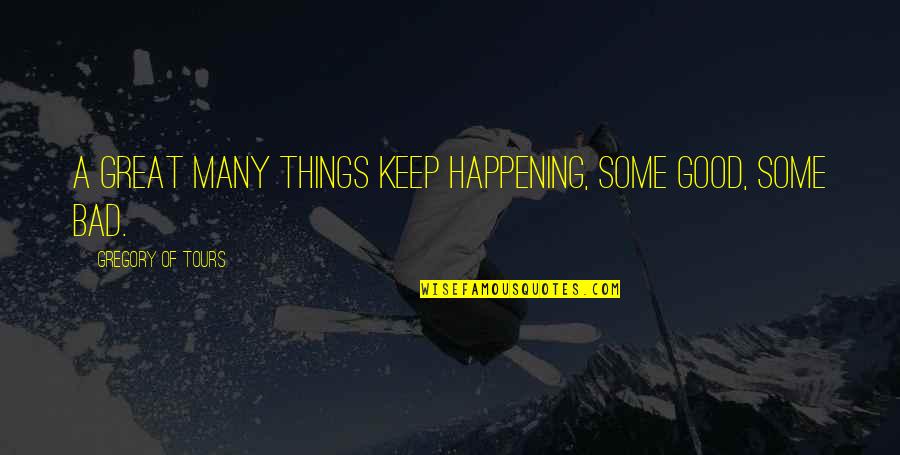 Bad Things Keep Happening Quotes By Gregory Of Tours: A great many things keep happening, some good,