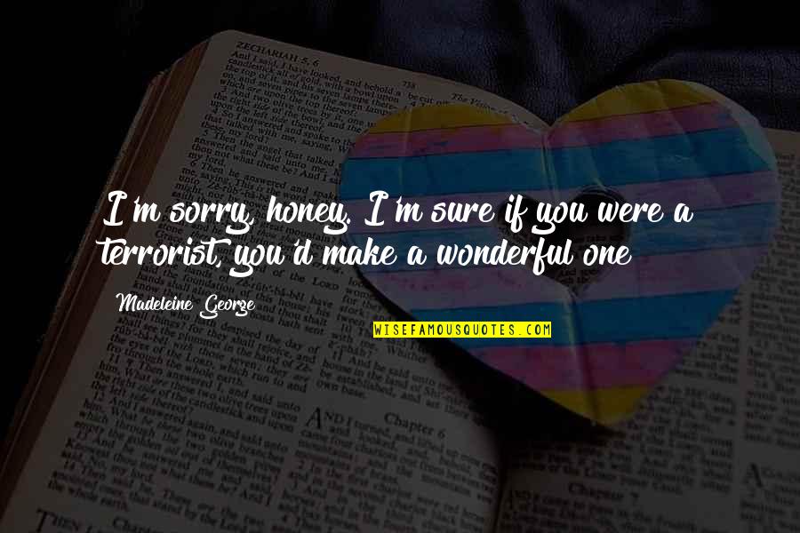Bad Things Lead To Good Things Quotes By Madeleine George: I'm sorry, honey. I'm sure if you were