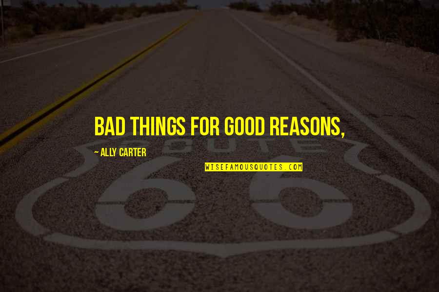 Bad Things Quotes By Ally Carter: bad things for good reasons,