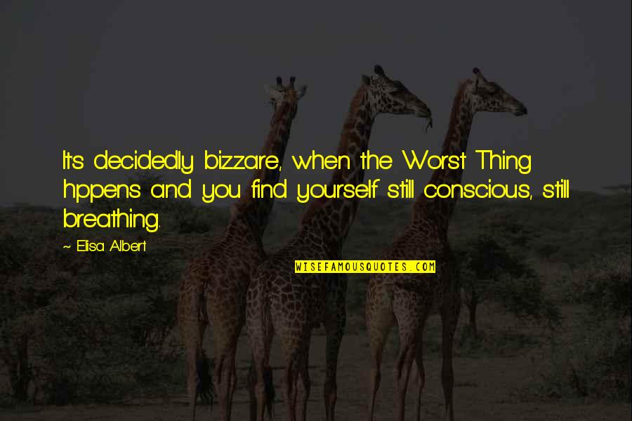 Bad Things Quotes By Elisa Albert: It's decidedly bizzare, when the Worst Thing hppens