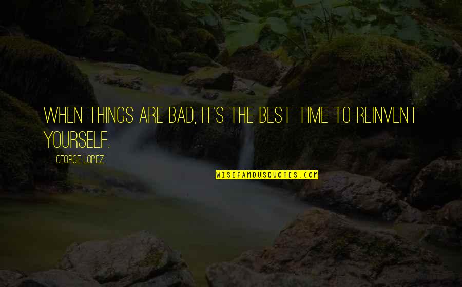 Bad Things Quotes By George Lopez: When things are bad, it's the best time