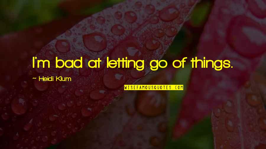 Bad Things Quotes By Heidi Klum: I'm bad at letting go of things.