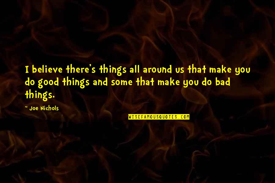Bad Things Quotes By Joe Nichols: I believe there's things all around us that