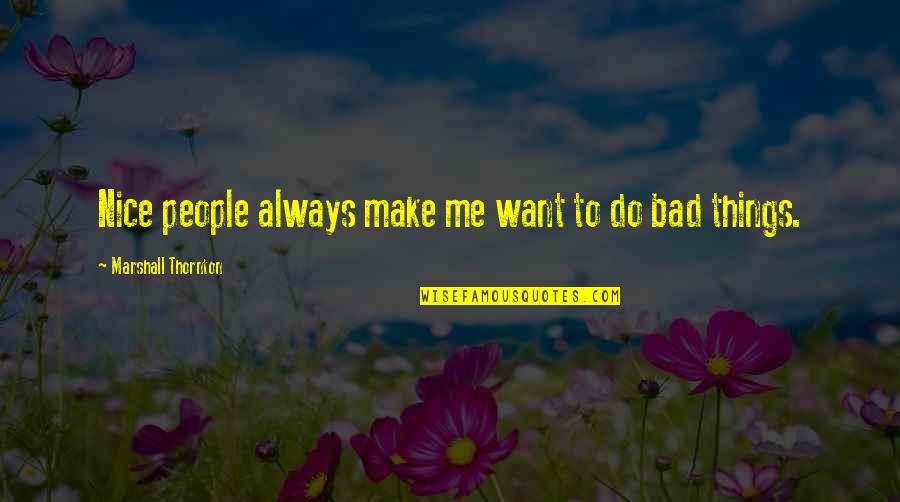 Bad Things Quotes By Marshall Thornton: Nice people always make me want to do