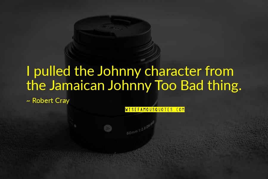 Bad Things Quotes By Robert Cray: I pulled the Johnny character from the Jamaican