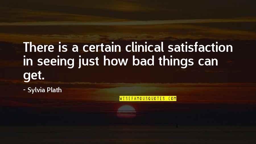 Bad Things Quotes By Sylvia Plath: There is a certain clinical satisfaction in seeing