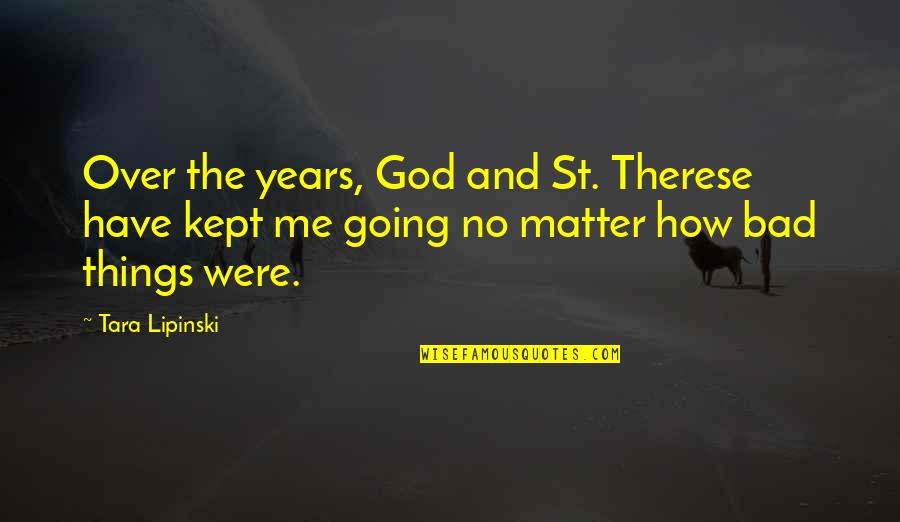 Bad Things Quotes By Tara Lipinski: Over the years, God and St. Therese have