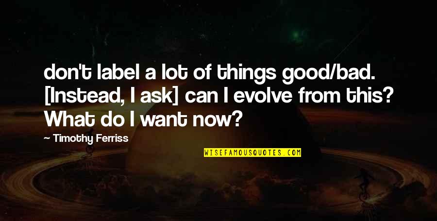 Bad Things Quotes By Timothy Ferriss: don't label a lot of things good/bad. [Instead,