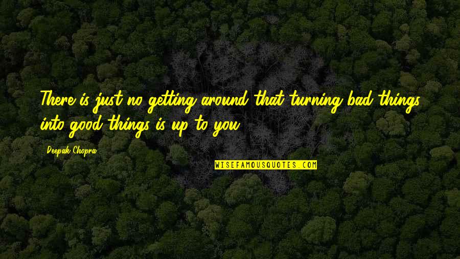 Bad Things Turning Into Good Quotes By Deepak Chopra: There is just no getting around that turning