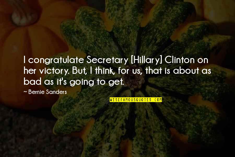 Bad Thinking Quotes By Bernie Sanders: I congratulate Secretary [Hillary] Clinton on her victory.