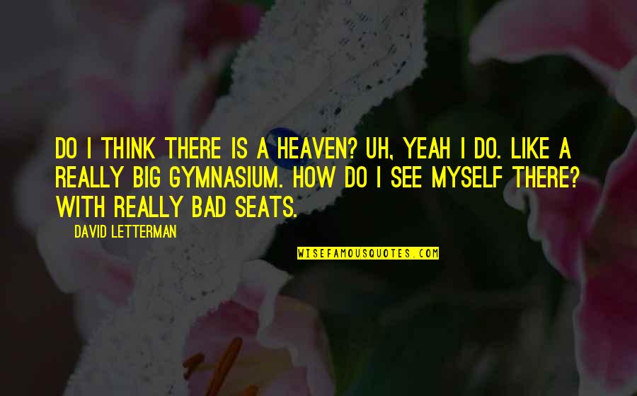Bad Thinking Quotes By David Letterman: Do I think there is a heaven? Uh,