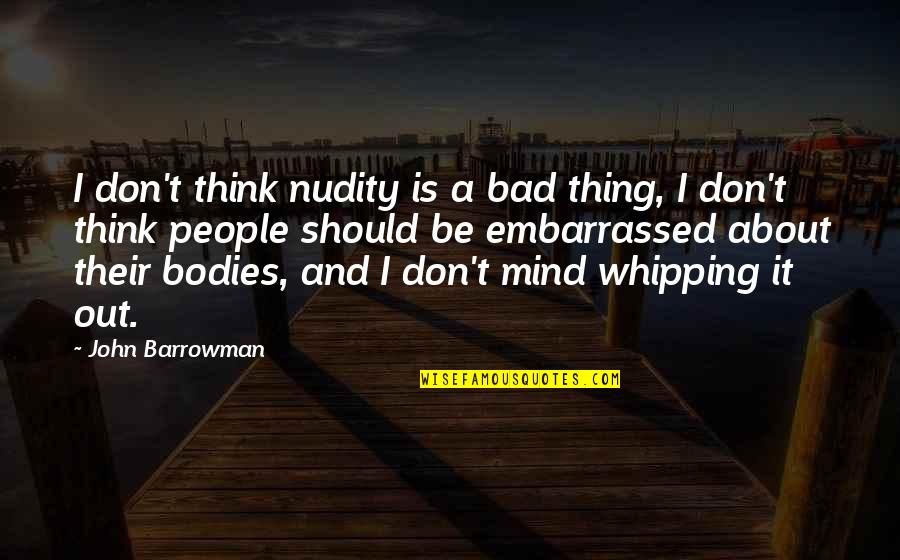 Bad Thinking Quotes By John Barrowman: I don't think nudity is a bad thing,