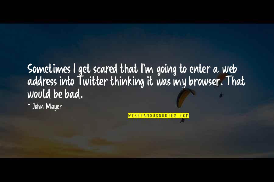 Bad Thinking Quotes By John Mayer: Sometimes I get scared that I'm going to