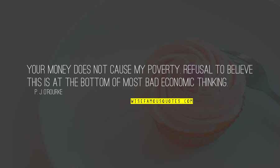 Bad Thinking Quotes By P. J. O'Rourke: Your money does not cause my poverty. Refusal