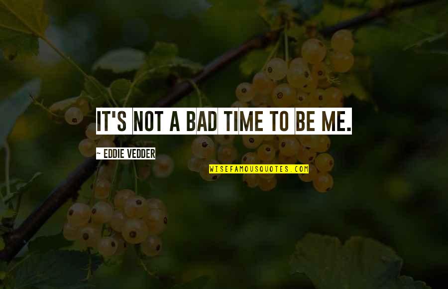 Bad Time For Me Quotes By Eddie Vedder: It's not a bad time to be me.
