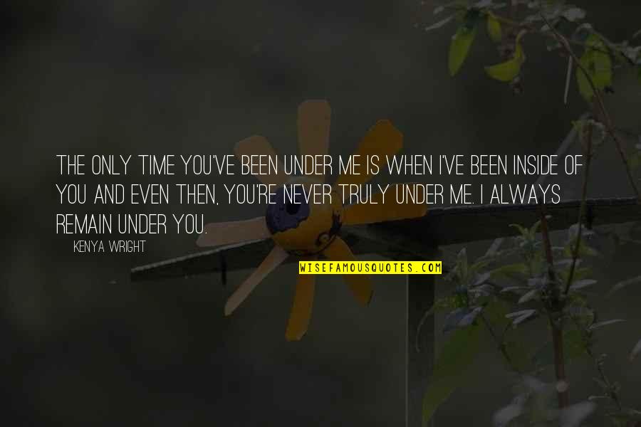 Bad Time For Me Quotes By Kenya Wright: The only time you've been under me is