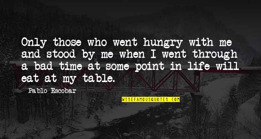 Bad Time For Me Quotes By Pablo Escobar: Only those who went hungry with me and