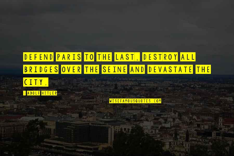 Bad Time In Relationship Quotes By Adolf Hitler: Defend Paris to the last, destroy all bridges