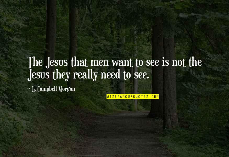 Bad Time Motivational Quotes By G. Campbell Morgan: The Jesus that men want to see is Bad Time Motivational Quotes By G. Campbell Morgan: The Jesus that men want to see is