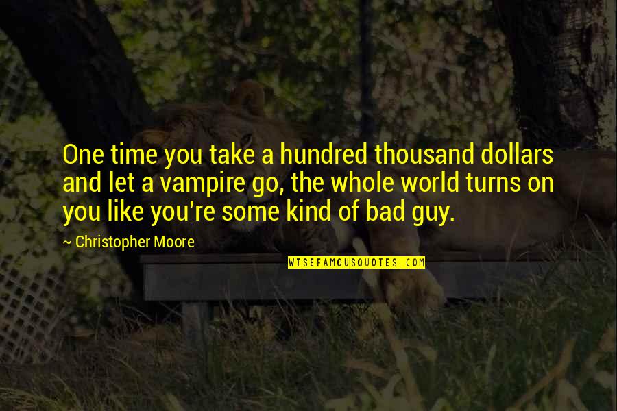 Bad Time No One With You Quotes By Christopher Moore: One time you take a hundred thousand dollars