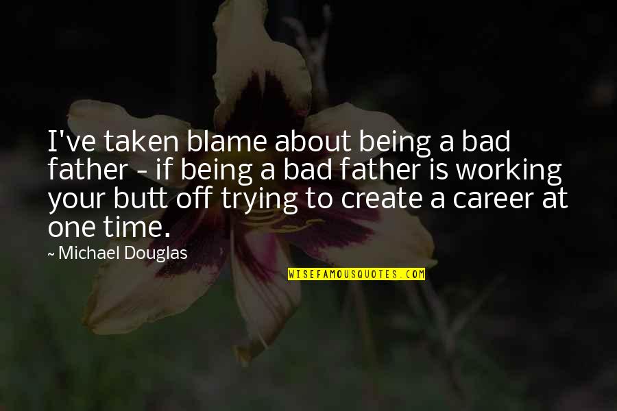 Bad Time No One With You Quotes By Michael Douglas: I've taken blame about being a bad father