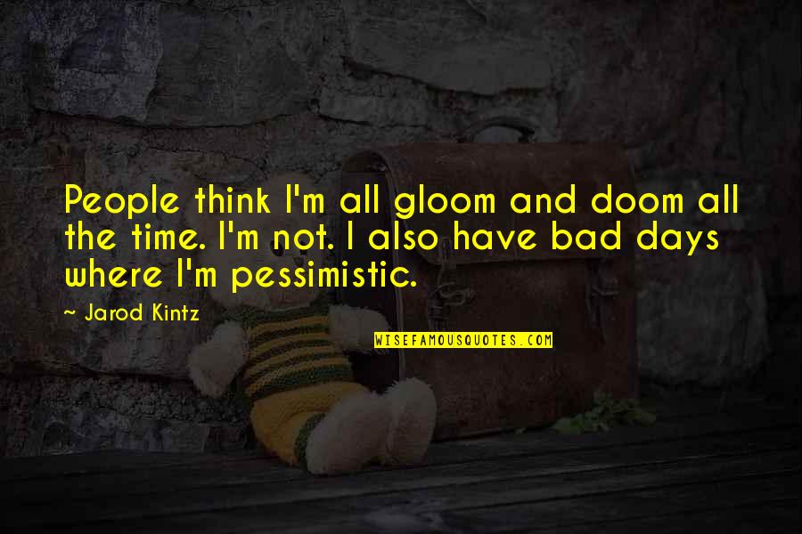 Bad Time Quotes By Jarod Kintz: People think I'm all gloom and doom all
