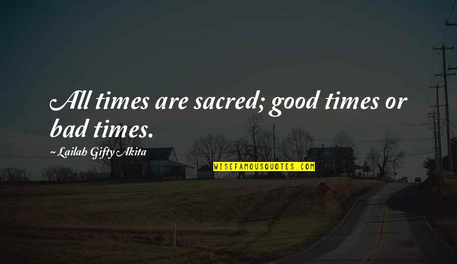 Bad Time Quotes By Lailah Gifty Akita: All times are sacred; good times or bad