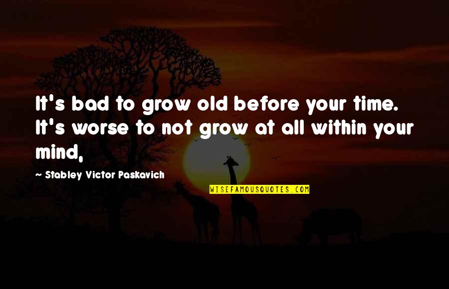 Bad Time Quotes By Stabley Victor Paskavich: It's bad to grow old before your time.