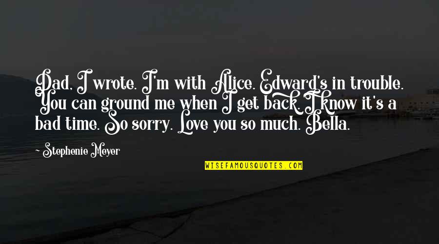 Bad Time Quotes By Stephenie Meyer: Dad, I wrote. I'm with Alice. Edward's in