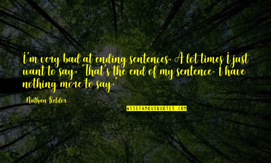 Bad Times End Quotes By Nathan Fielder: I'm very bad at ending sentences. A lot