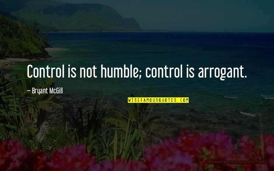 Bad Times Ending Quotes By Bryant McGill: Control is not humble; control is arrogant.