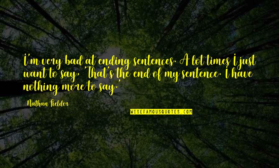 Bad Times Ending Quotes By Nathan Fielder: I'm very bad at ending sentences. A lot Bad Times Ending Quotes By Nathan Fielder: I'm very bad at ending sentences. A lot
