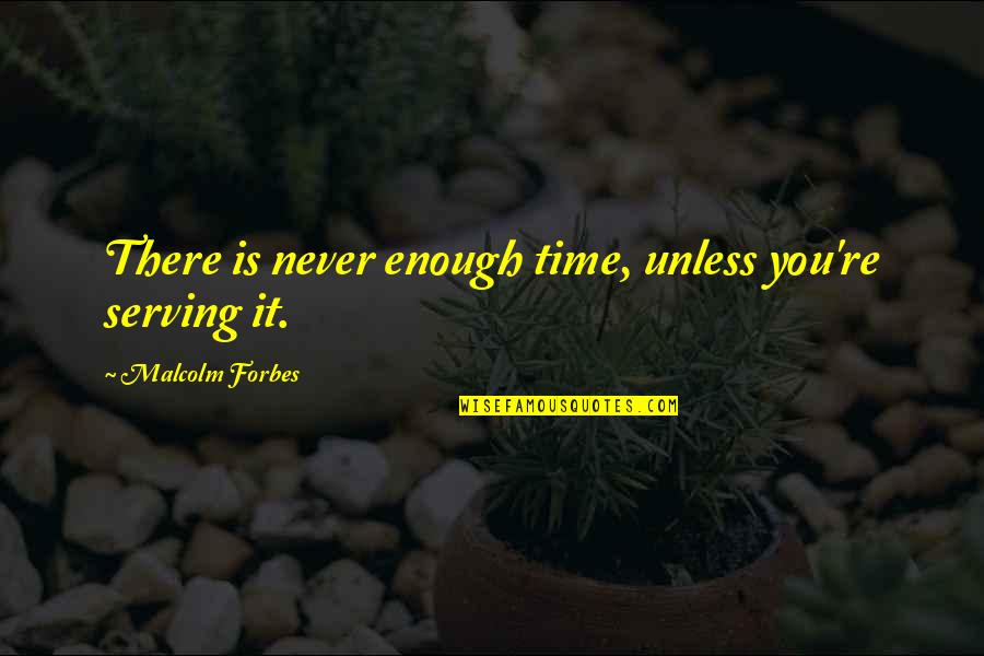 Bad Times Getting Better Quotes By Malcolm Forbes: There is never enough time, unless you're serving
