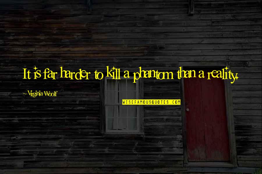 Bad Times Getting Better Quotes By Virginia Woolf: It is far harder to kill a phantom