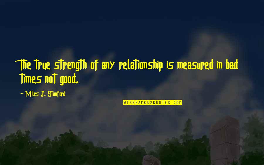 Bad Times In A Relationship Quotes By Miles J. Stanford: The true strength of any relationship is measured